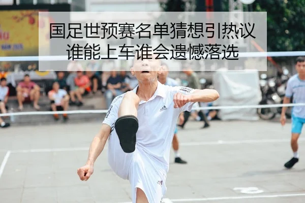 国足世预赛名单猜想引热议 谁能上车谁会遗憾落选